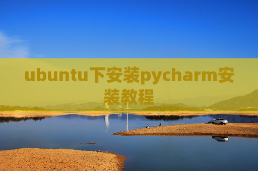 ubuntu下安装pycharm安装教程 ubuntu下安装pycharm安装教程
